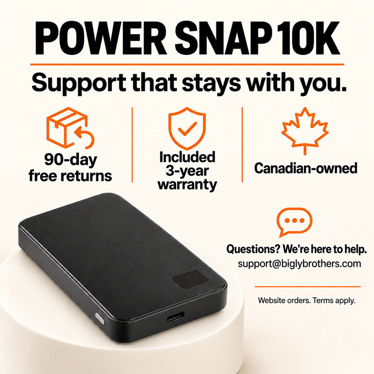 Power Snap 10K website orders: 90-day free returns and included 3-year warranty. Canadian-owned; support@biglybrothers.com. Website orders; terms apply.