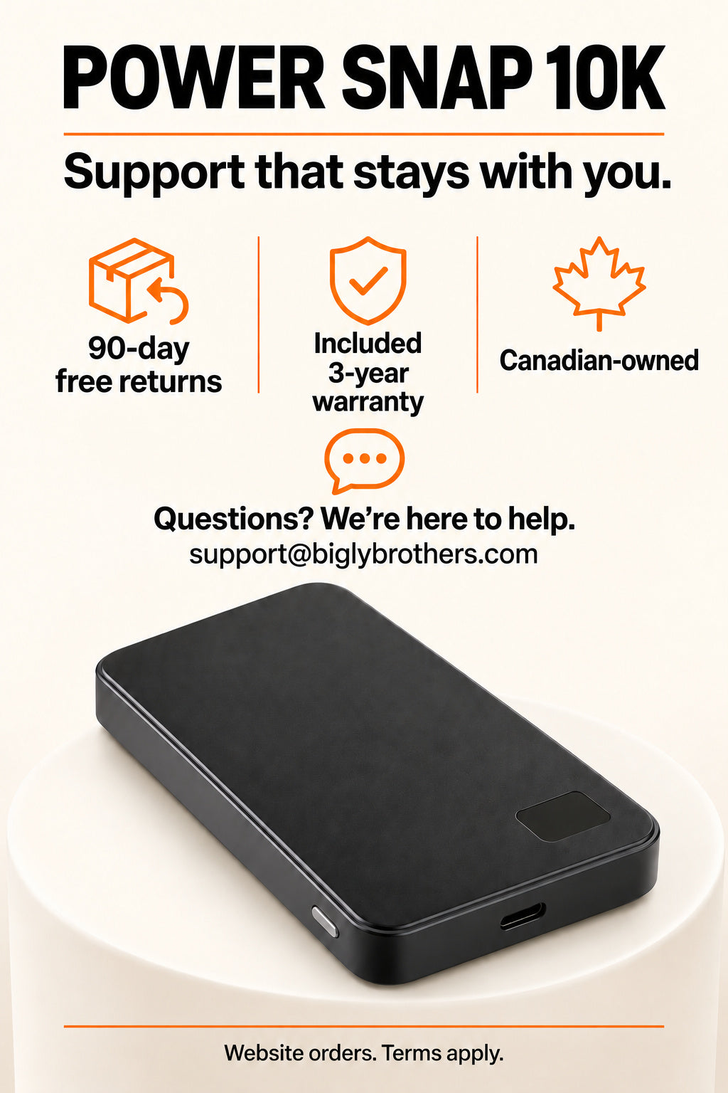 Power Snap 10K website orders: 90-day free returns and included 3-year warranty. Canadian-owned; support@biglybrothers.com. Website orders; terms apply.