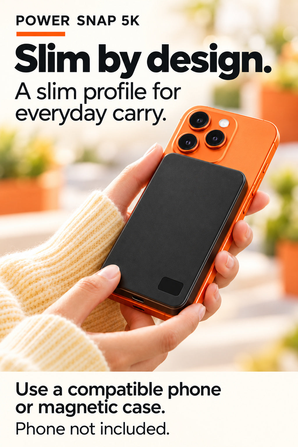 Power Snap5K: Slim carry. Compatible phone or magnetic case required for attachment; phone and props not included.